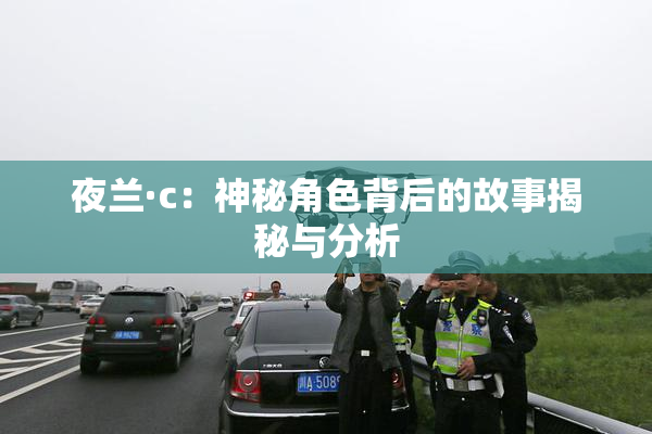 夜兰·c：神秘角色背后的故事揭秘与分析