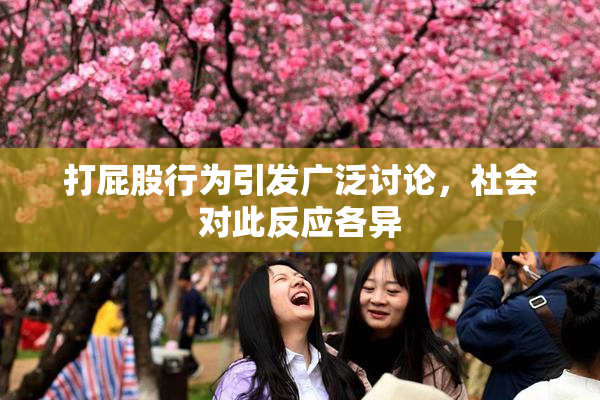 打屁股行为引发广泛讨论，社会对此反应各异