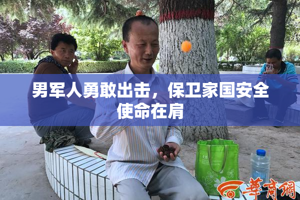 男军人勇敢出击，保卫家国安全使命在肩