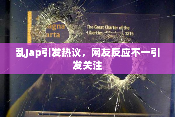 乱Jap引发热议，网友反应不一引发关注