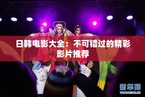 日韩电影大全：不可错过的精彩影片推荐
