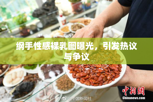 纲手性感裸乳图曝光，引发热议与争议