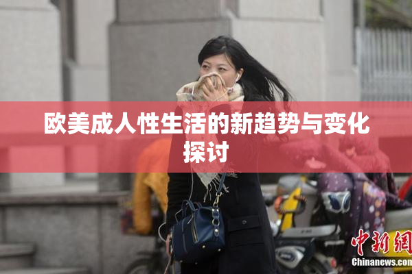 欧美成人性生活的新趋势与变化探讨