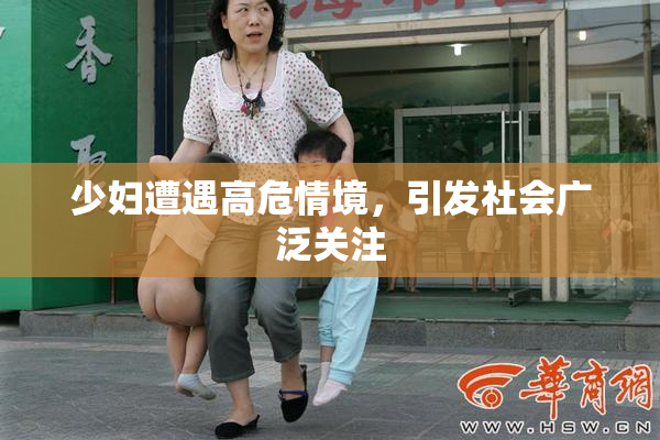 少妇遭遇高危情境，引发社会广泛关注