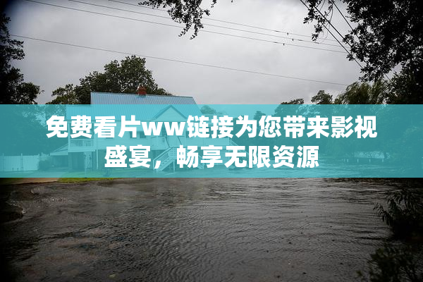 免费看片ww链接为您带来影视盛宴，畅享无限资源