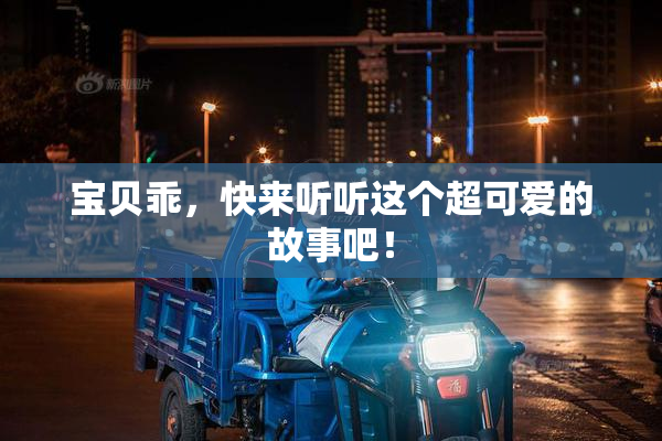 宝贝乖，快来听听这个超可爱的故事吧！