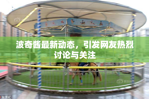 波奇酱最新动态，引发网友热烈讨论与关注