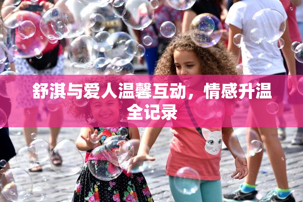 舒淇与爱人温馨互动，情感升温全记录