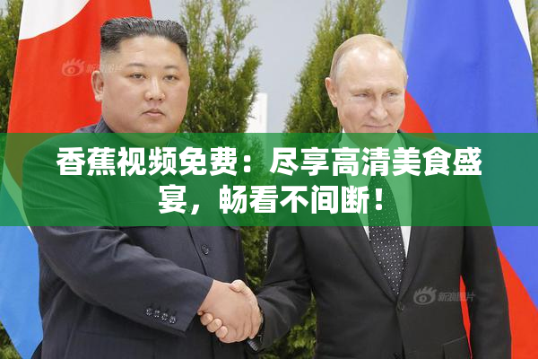 香蕉视频免费：尽享高清美食盛宴，畅看不间断！