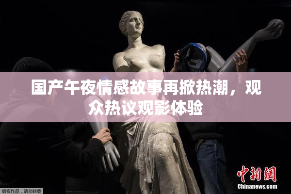 国产午夜情感故事再掀热潮，观众热议观影体验