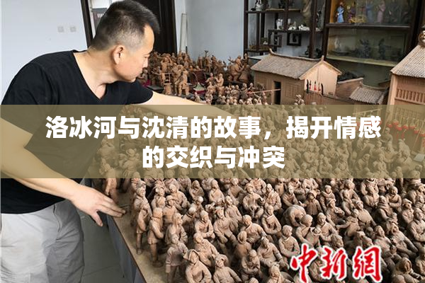 洛冰河与沈清的故事，揭开情感的交织与冲突