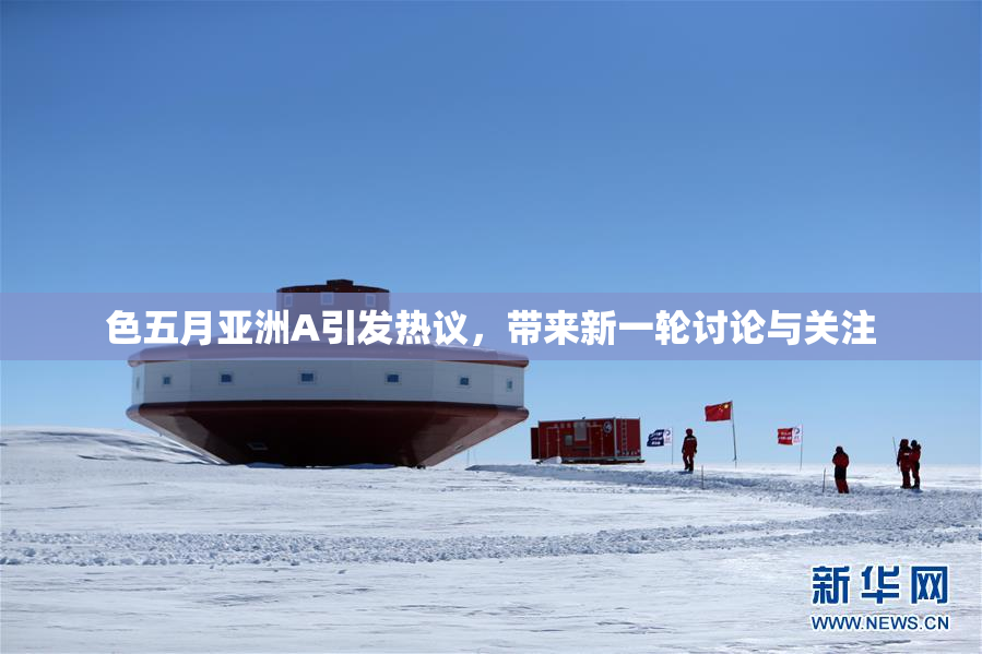 色五月亚洲A引发热议，带来新一轮讨论与关注