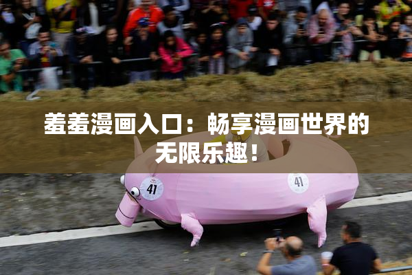 羞羞漫画入口：畅享漫画世界的无限乐趣！