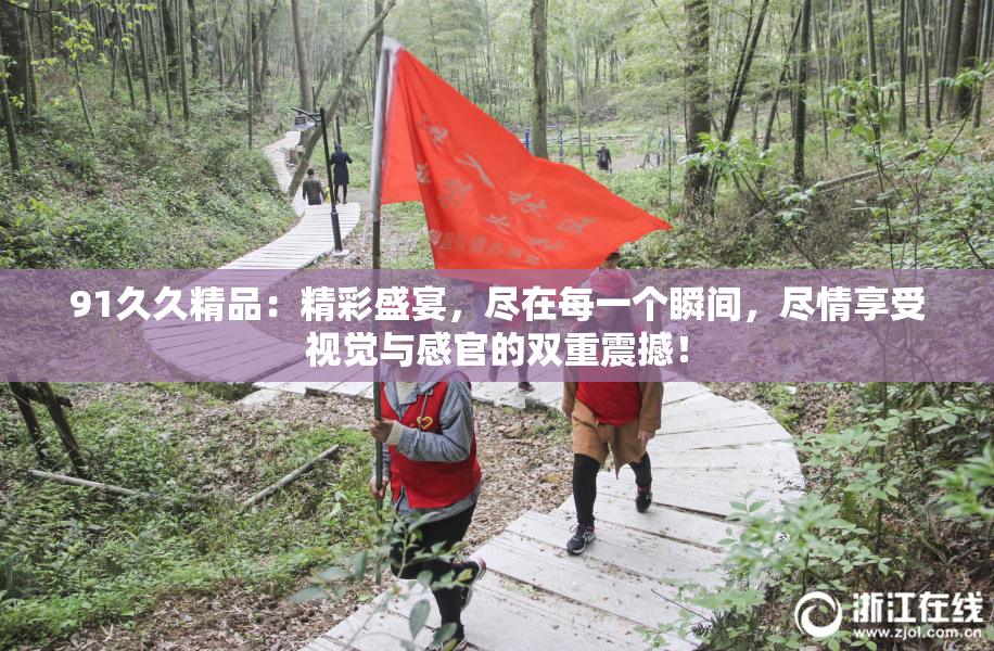 91久久精品：精彩盛宴，尽在每一个瞬间，尽情享受视觉与感官的双重震撼！