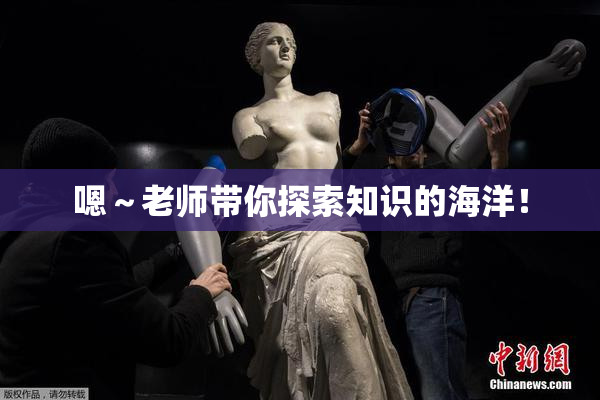 嗯～老师带你探索知识的海洋！