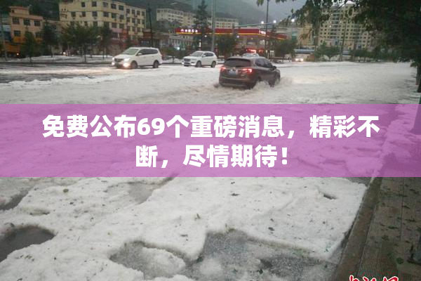 免费公布69个重磅消息，精彩不断，尽情期待！