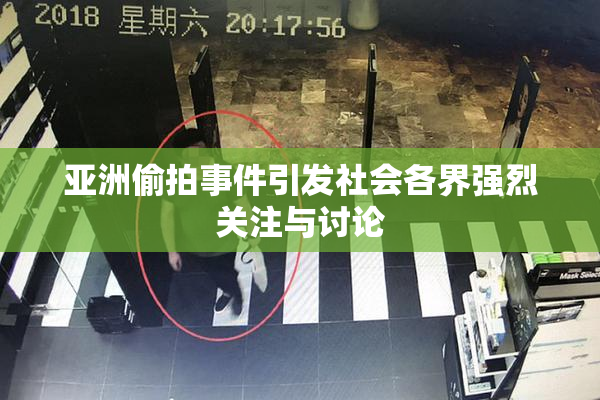 亚洲偷拍事件引发社会各界强烈关注与讨论