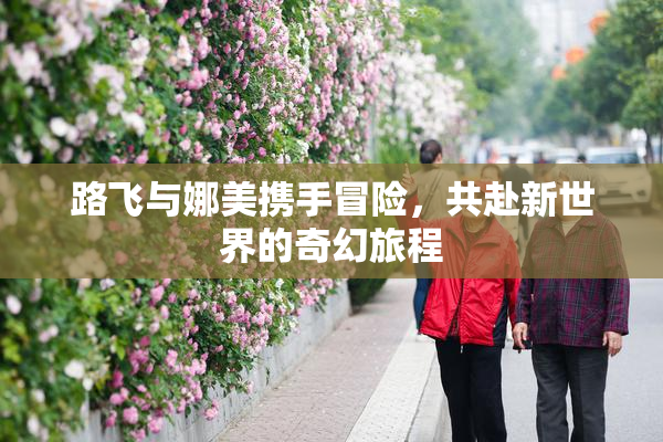 路飞与娜美携手冒险，共赴新世界的奇幻旅程