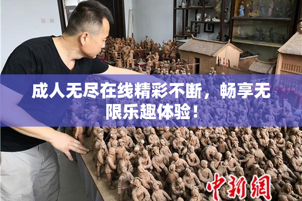 成人无尽在线精彩不断，畅享无限乐趣体验！