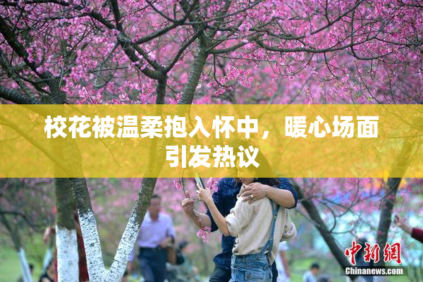 校花被温柔抱入怀中，暖心场面引发热议