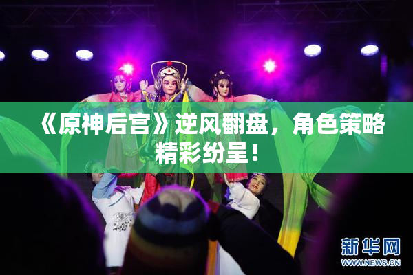 《原神后宫》逆风翻盘，角色策略精彩纷呈！