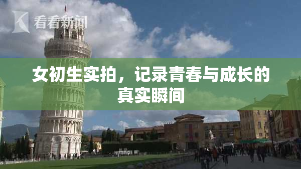 女初生实拍，记录青春与成长的真实瞬间