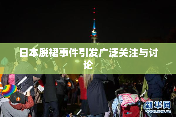 日本脱裙事件引发广泛关注与讨论
