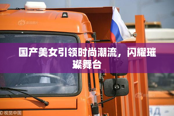 国产美女引领时尚潮流，闪耀璀璨舞台