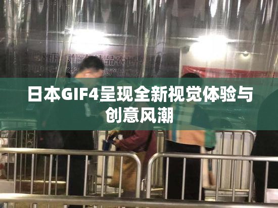日本GIF4呈现全新视觉体验与创意风潮