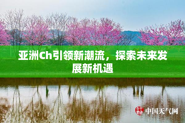 亚洲Ch引领新潮流，探索未来发展新机遇