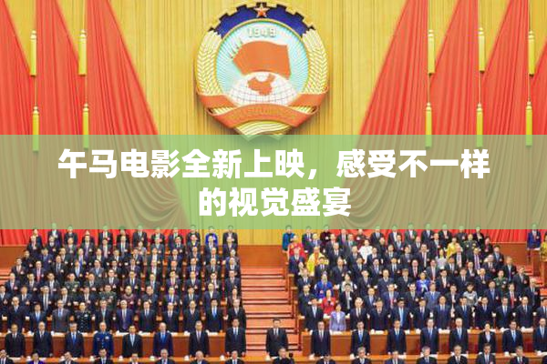 午马电影全新上映，感受不一样的视觉盛宴