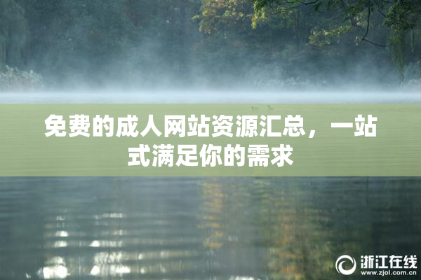 免费的成人网站资源汇总，一站式满足你的需求