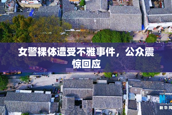 女警裸体遭受不雅事件，公众震惊回应