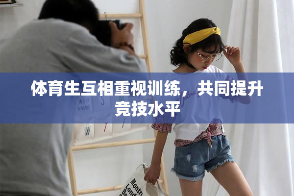 体育生互相重视训练，共同提升竞技水平