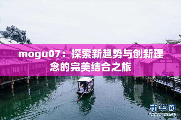 mogu07：探索新趋势与创新理念的完美结合之旅
