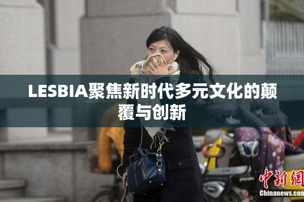 LESBIA聚焦新时代多元文化的颠覆与创新