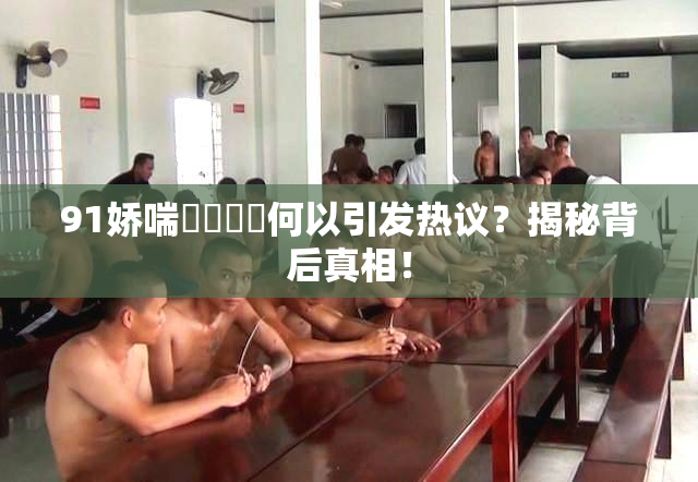 91娇喘❌‌❌‌何以引发热议？揭秘背后真相！