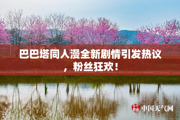 巴巴塔同人漫全新剧情引发热议，粉丝狂欢！