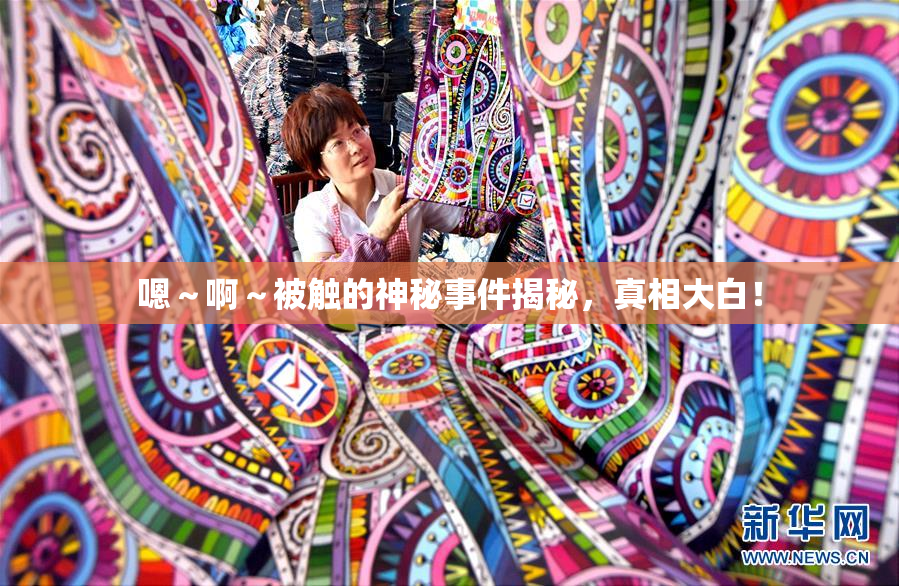 嗯～啊～被触的神秘事件揭秘，真相大白！