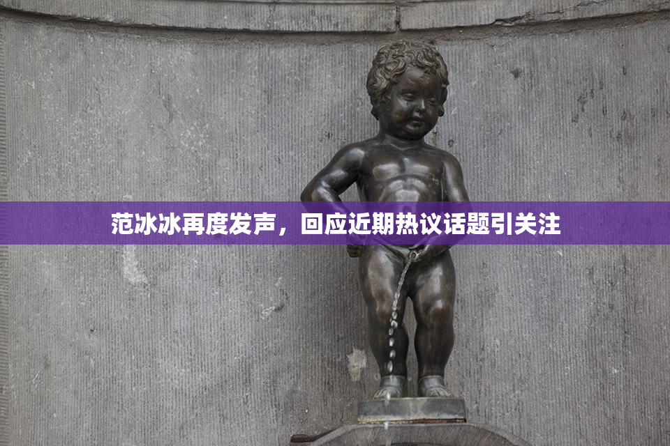 范冰冰再度发声，回应近期热议话题引关注