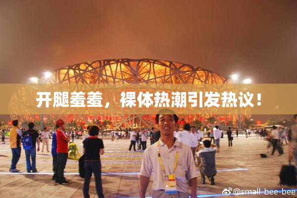 开腿羞羞，裸体热潮引发热议！