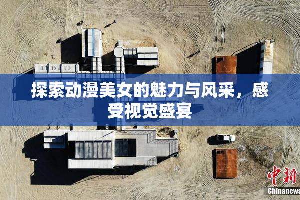 探索动漫美女的魅力与风采，感受视觉盛宴