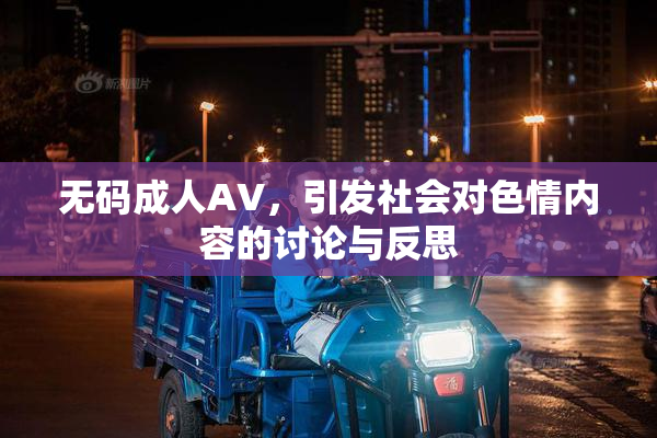 无码成人AV，引发社会对色情内容的讨论与反思