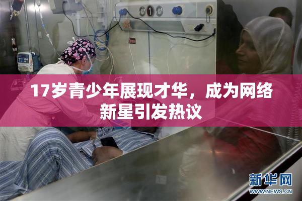 17岁青少年展现才华，成为网络新星引发热议
