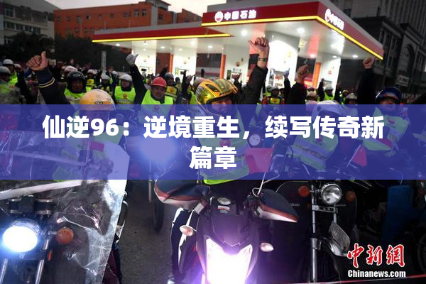 仙逆96：逆境重生，续写传奇新篇章