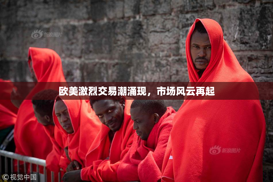 欧美激烈交易潮涌现，市场风云再起