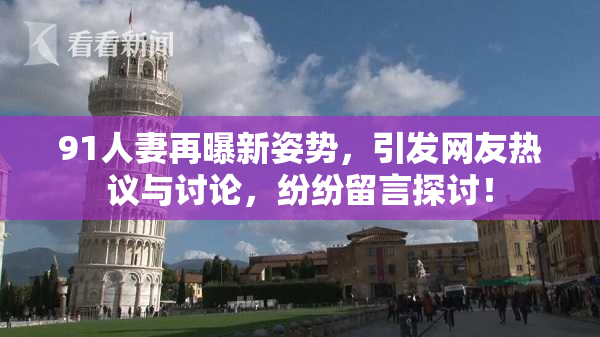 91人妻再曝新姿势，引发网友热议与讨论，纷纷留言探讨！