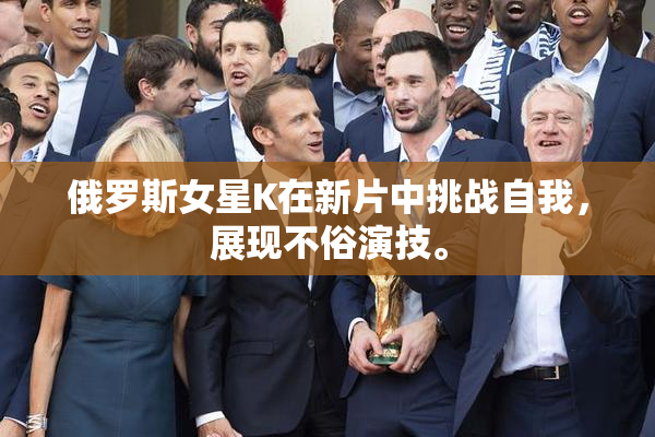 俄罗斯女星K在新片中挑战自我，展现不俗演技。