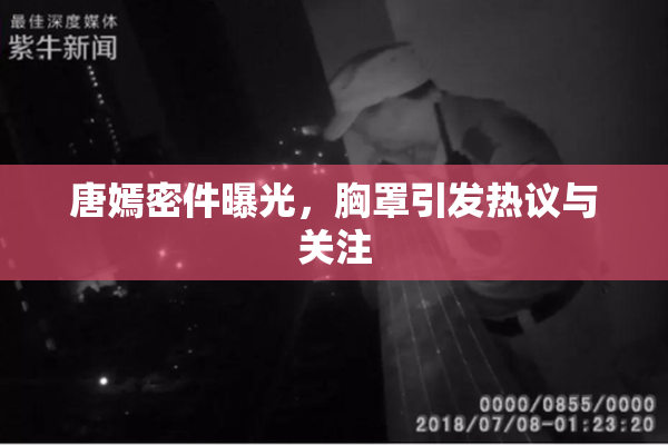 唐嫣密件曝光，胸罩引发热议与关注