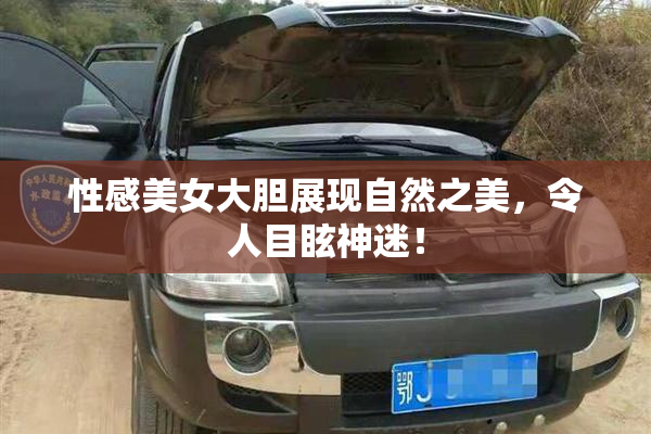 性感美女大胆展现自然之美，令人目眩神迷！